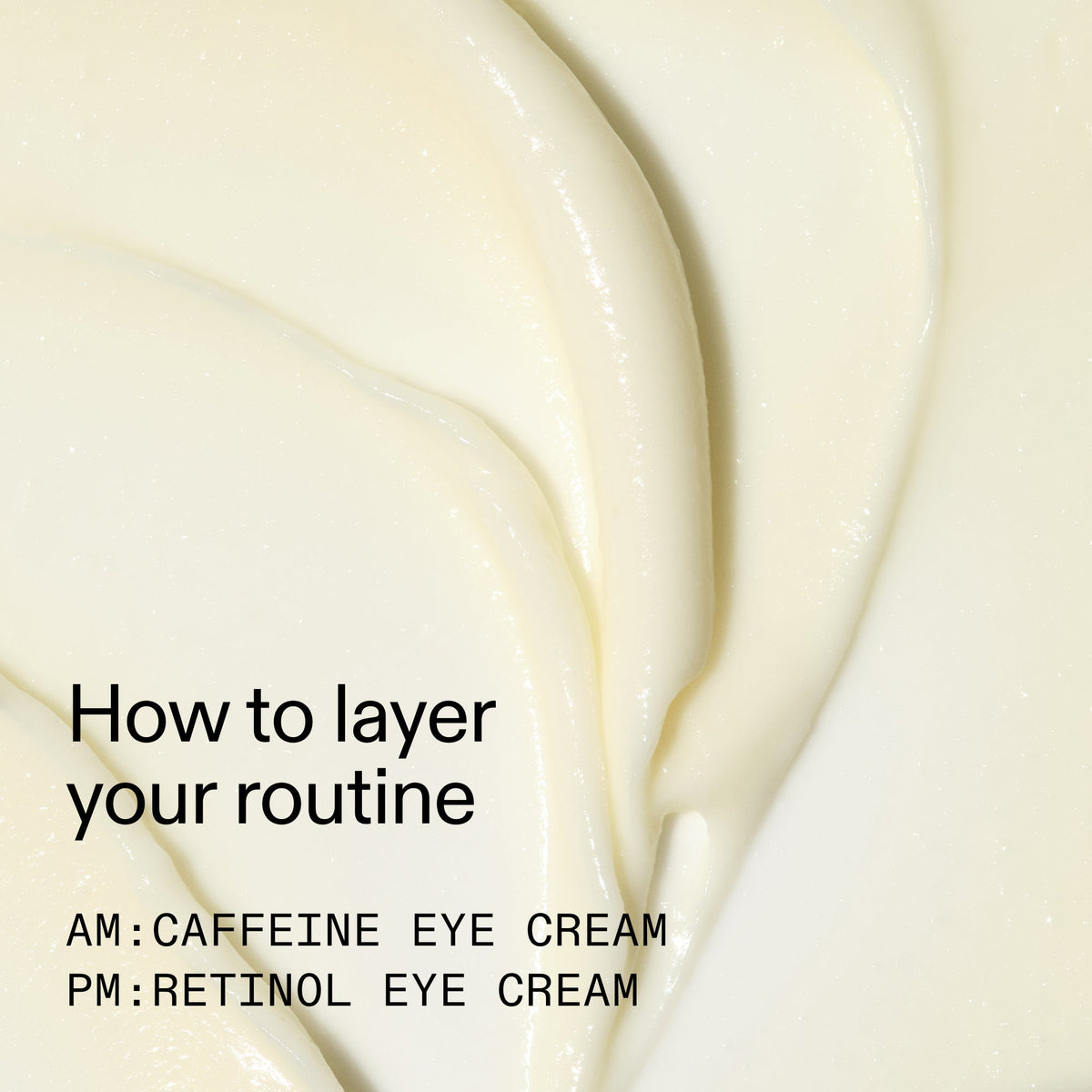 caffeine-retinol-eye-cream-duo-u6 Tired_Eyes_Duo_How_to_layer_2000x2000_4b85d2b7-1b00-4836-b675-77baa8d8e0b0.jpg